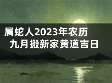 属蛇人2023年农历九月搬新家黄道吉日
