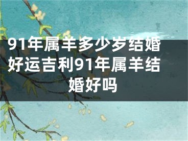 91年属羊多少岁结婚好运吉利91年属羊结婚好吗