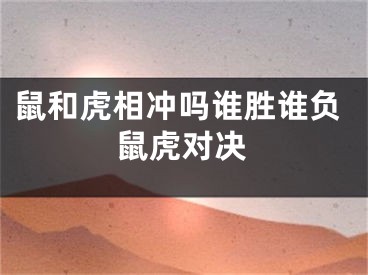 鼠和虎相冲吗谁胜谁负鼠虎对决