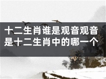 十二生肖谁是观音观音是十二生肖中的哪一个
