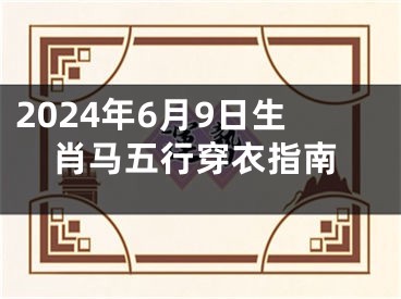 2024年6月9日生肖马五行穿衣指南