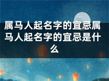 属马人起名字的宜忌属马人起名字的宜忌是什么