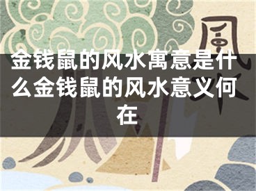 金钱鼠的风水寓意是什么金钱鼠的风水意义何在