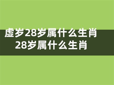 虚岁28岁属什么生肖28岁属什么生肖