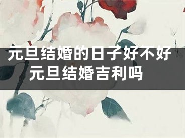 元旦结婚的日子好不好 元旦结婚吉利吗