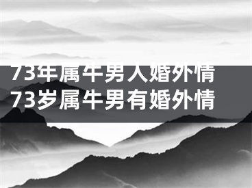 73年属牛男人婚外情73岁属牛男有婚外情