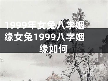 1999年女兔八字姻缘女兔1999八字姻缘如何