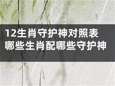 12生肖守护神对照表哪些生肖配哪些守护神