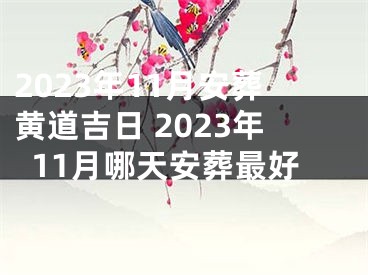 2023年11月安葬黄道吉日 2023年11月哪天安葬最好