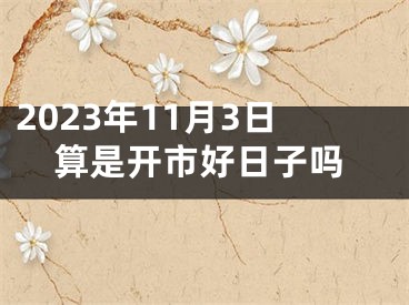 2023年11月3日算是开市好日子吗