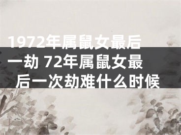 1972年属鼠女最后一劫 72年属鼠女最后一次劫难什么时候