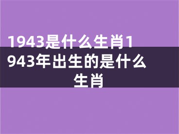 1943是什么生肖1943年出生的是什么生肖