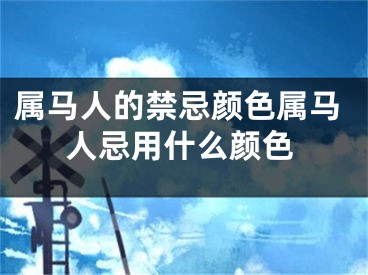 属马人的禁忌颜色属马人忌用什么颜色