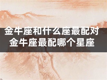 金牛座和什么座最配对金牛座最配哪个星座