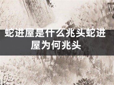 蛇进屋是什么兆头蛇进屋为何兆头