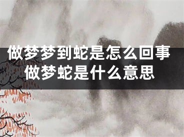 做梦梦到蛇是怎么回事做梦蛇是什么意思