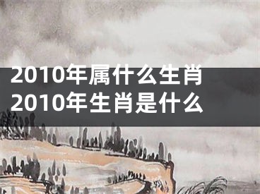 2010年属什么生肖2010年生肖是什么