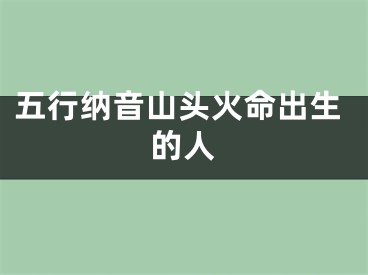 五行纳音山头火命出生的人
