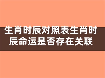生肖时辰对照表生肖时辰命运是否存在关联