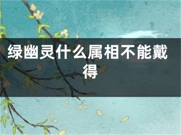 绿幽灵什么属相不能戴得