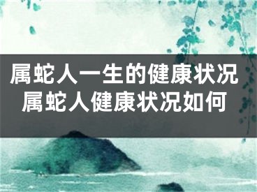 属蛇人一生的健康状况属蛇人健康状况如何