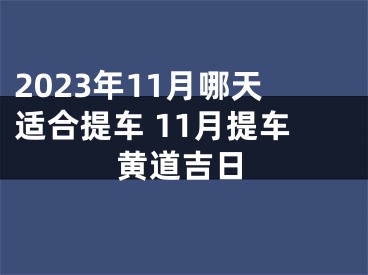 2023年11月哪天适合提车 11月提车黄道吉日
