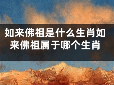 如来佛祖是什么生肖如来佛祖属于哪个生肖
