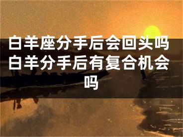 白羊座分手后会回头吗白羊分手后有复合机会吗