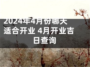 2024年4月份哪天适合开业 4月开业吉日查询