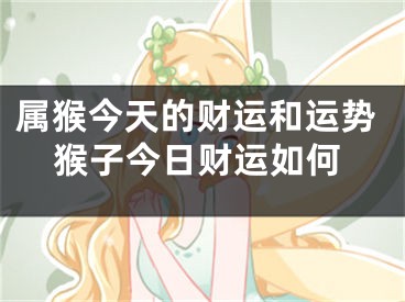 属猴今天的财运和运势猴子今日财运如何