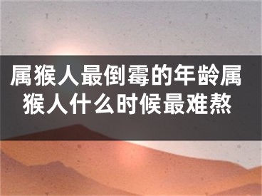 属猴人最倒霉的年龄属猴人什么时候最难熬