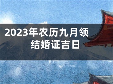 2023年农历九月领结婚证吉日