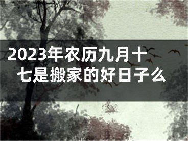 2023年农历九月十七是搬家的好日子么