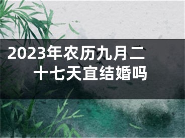2023年农历九月二十七天宜结婚吗
