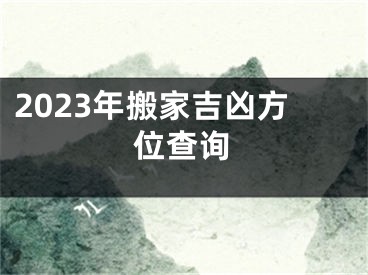 2023年搬家吉凶方位查询