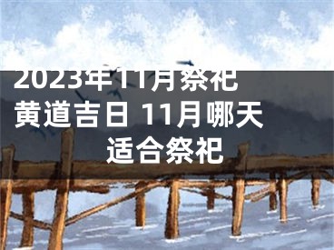 2023年11月祭祀黄道吉日 11月哪天适合祭祀