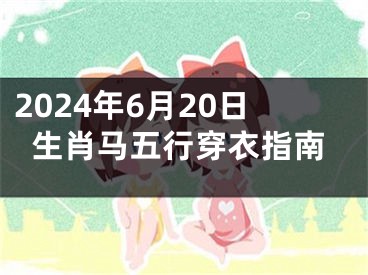 2024年6月20日生肖马五行穿衣指南