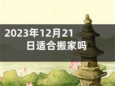 2023年12月21日适合搬家吗