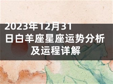 2023年12月31日白羊座星座运势分析及运程详解