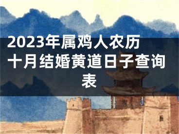 2023年属鸡人农历十月结婚黄道日子查询表