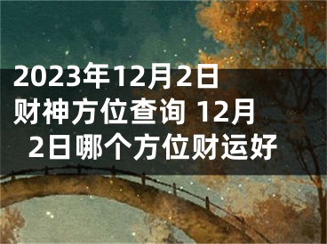 2023年12月2日财神方位查询 12月2日哪个方位财运好
