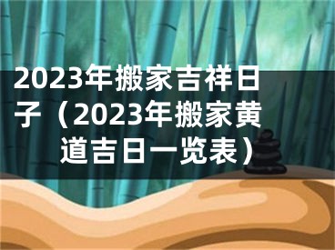 2023年搬家吉祥日子（2023年搬家黄道吉日一览表）