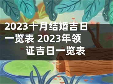 2023十月结婚吉日一览表 2023年领证吉日一览表