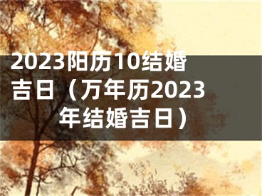 2023阳历10结婚吉日（万年历2023年结婚吉日）