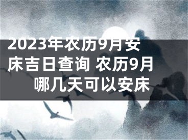 2023年农历9月安床吉日查询 农历9月哪几天可以安床
