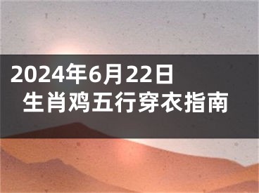 2024年6月22日生肖鸡五行穿衣指南