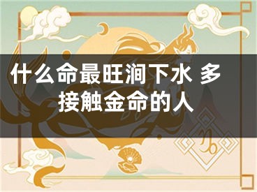 什么命最旺涧下水 多接触金命的人