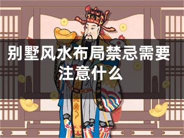 别墅风水布局禁忌需要注意什么