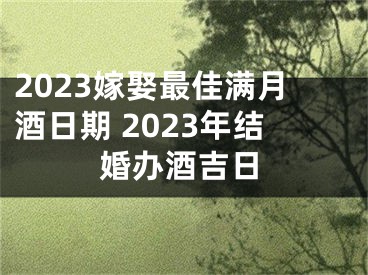 2023嫁娶最佳满月酒日期 2023年结婚办酒吉日