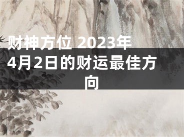 财神方位 2023年4月2日的财运最佳方向